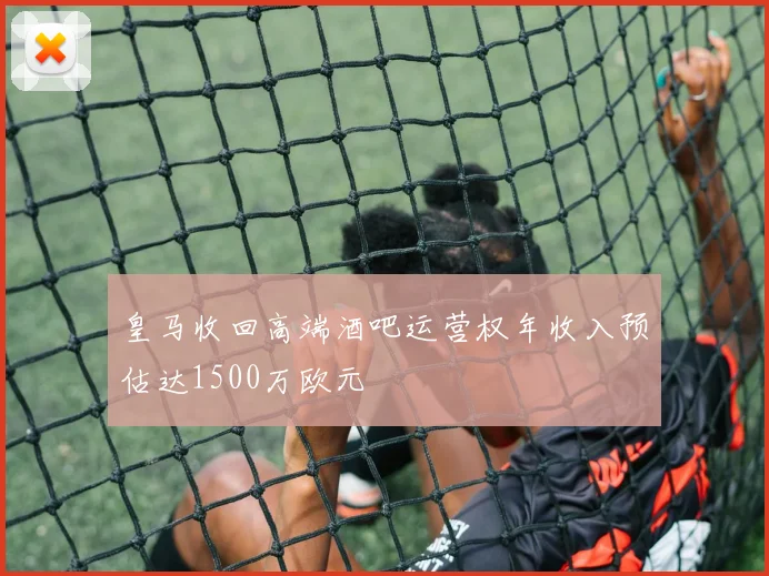 皇马收回高端酒吧运营权年收入预估达1500万欧元