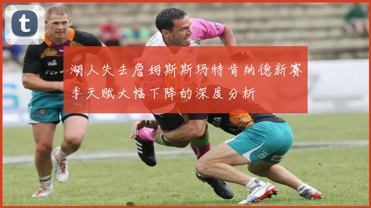 湖人失去詹姆斯斯玛特肯纳德新赛季天赋大幅下降的深度分析