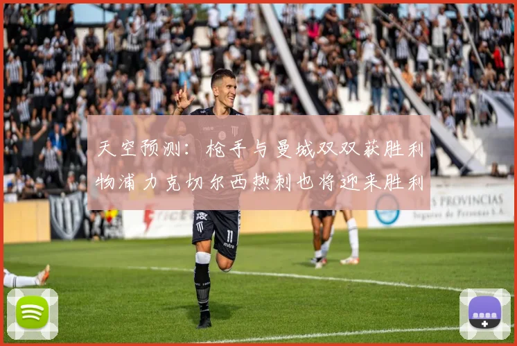 天空预测：枪手与曼城双双获胜利物浦力克切尔西热刺也将迎来胜利